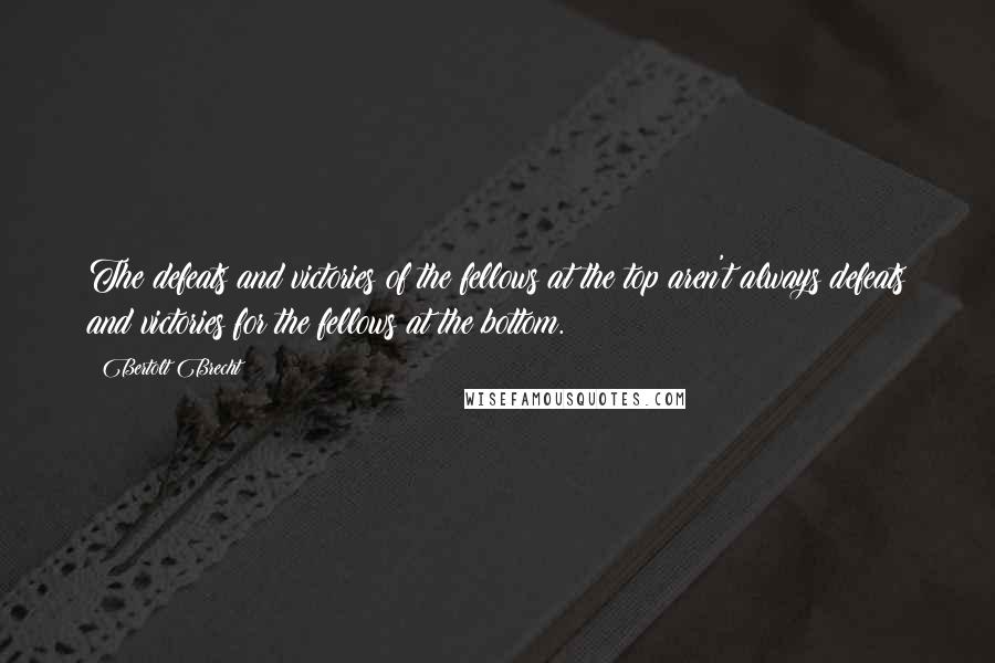 Bertolt Brecht Quotes: The defeats and victories of the fellows at the top aren't always defeats and victories for the fellows at the bottom.