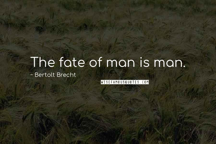 Bertolt Brecht Quotes: The fate of man is man.