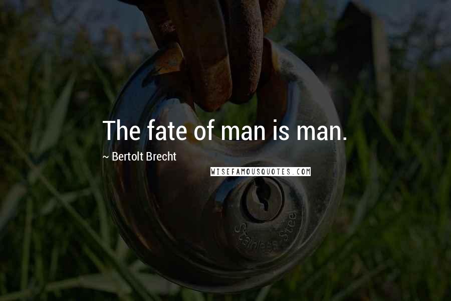 Bertolt Brecht Quotes: The fate of man is man.