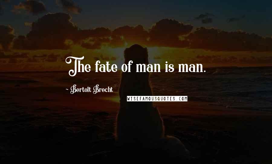 Bertolt Brecht Quotes: The fate of man is man.