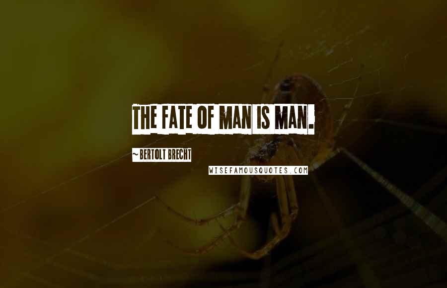 Bertolt Brecht Quotes: The fate of man is man.