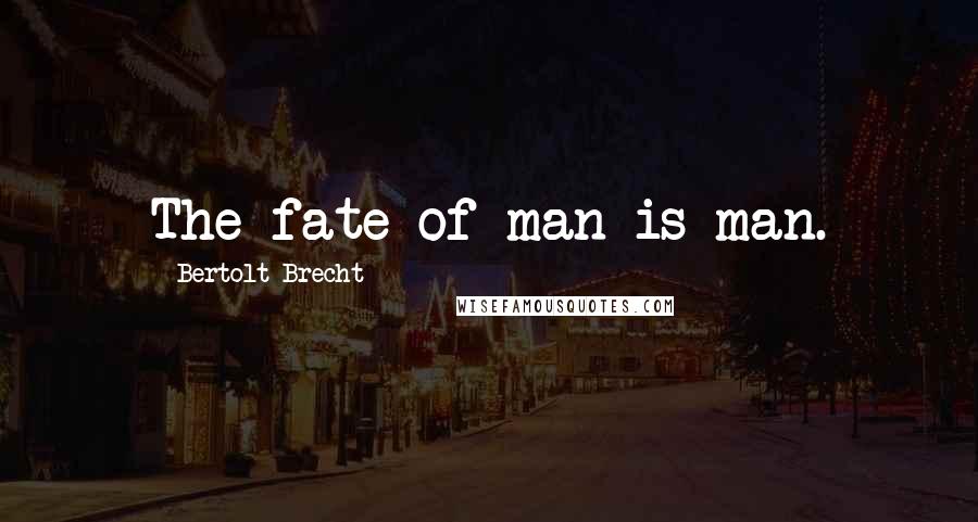 Bertolt Brecht Quotes: The fate of man is man.