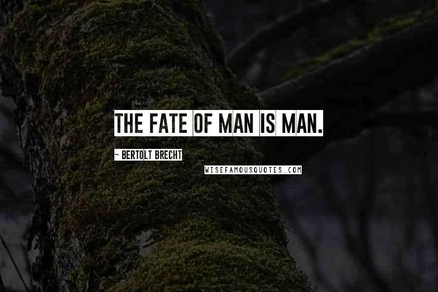 Bertolt Brecht Quotes: The fate of man is man.