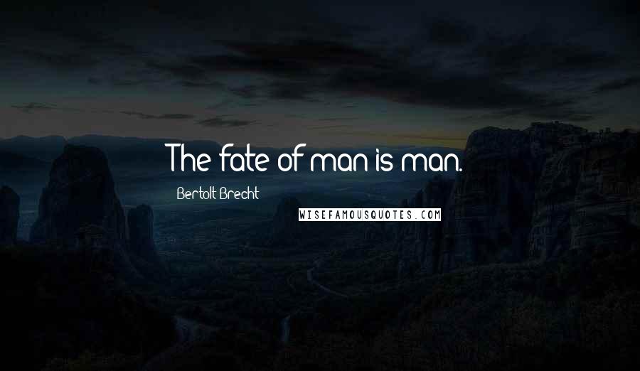 Bertolt Brecht Quotes: The fate of man is man.