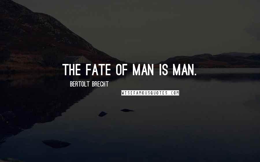Bertolt Brecht Quotes: The fate of man is man.