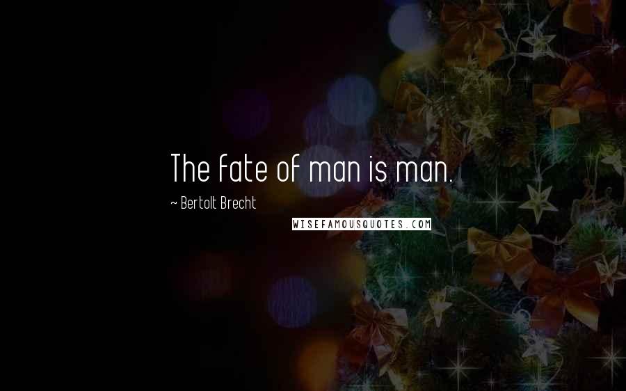 Bertolt Brecht Quotes: The fate of man is man.