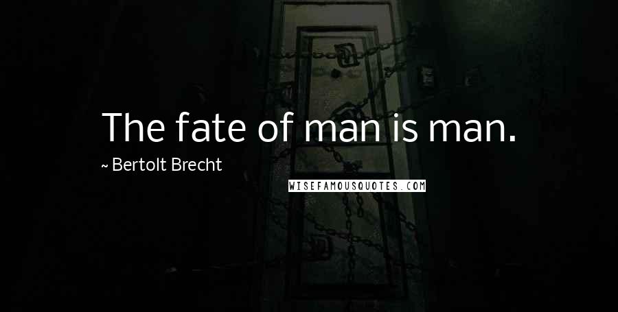 Bertolt Brecht Quotes: The fate of man is man.