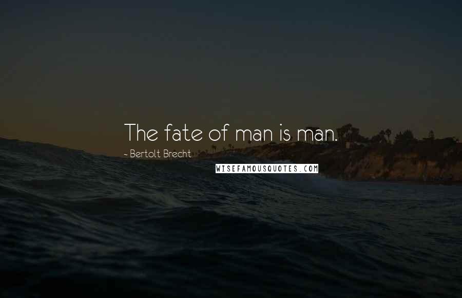 Bertolt Brecht Quotes: The fate of man is man.