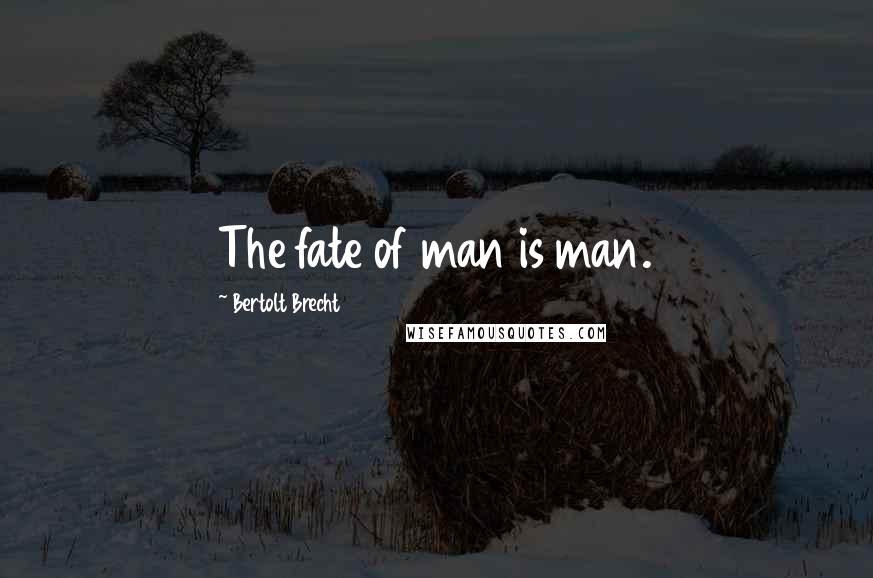 Bertolt Brecht Quotes: The fate of man is man.