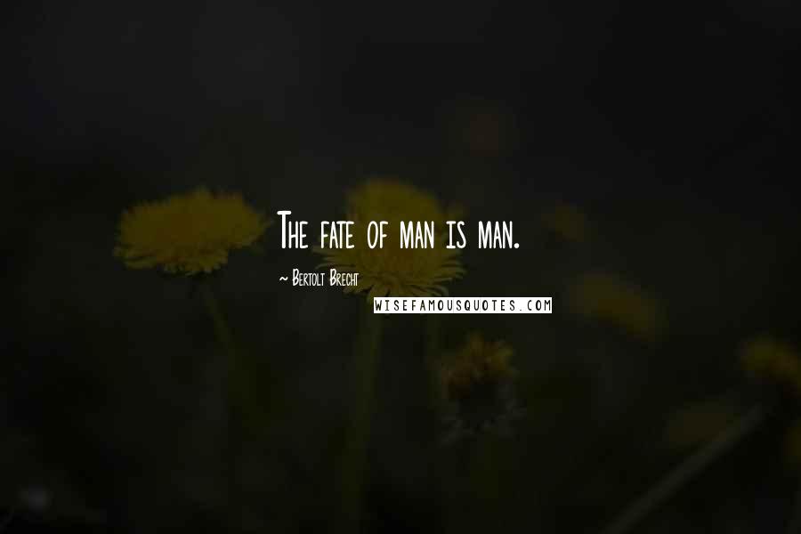 Bertolt Brecht Quotes: The fate of man is man.