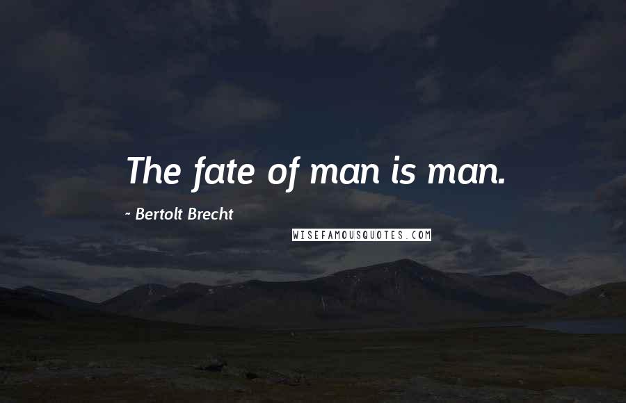 Bertolt Brecht Quotes: The fate of man is man.