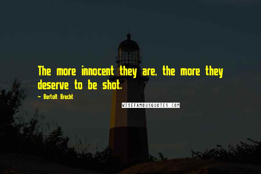 Bertolt Brecht Quotes: The more innocent they are, the more they deserve to be shot.