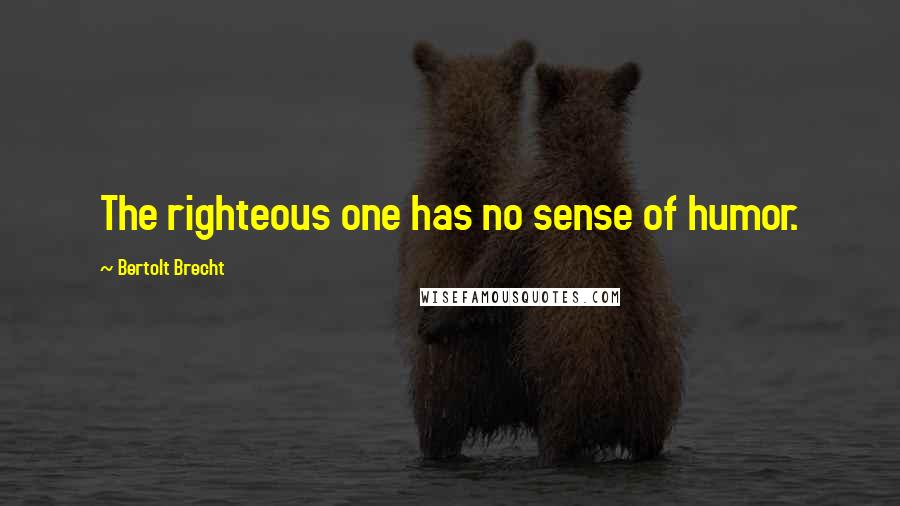 Bertolt Brecht Quotes: The righteous one has no sense of humor.