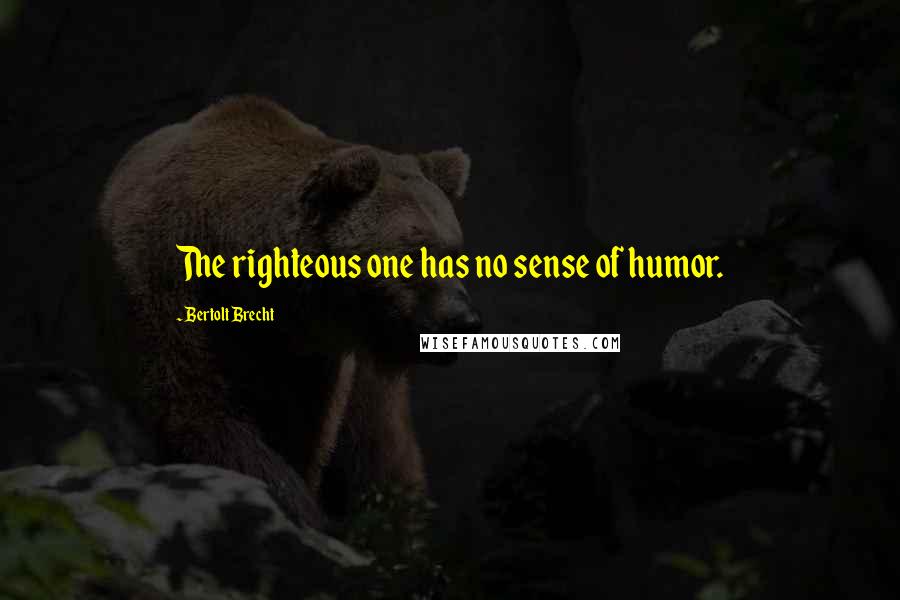 Bertolt Brecht Quotes: The righteous one has no sense of humor.