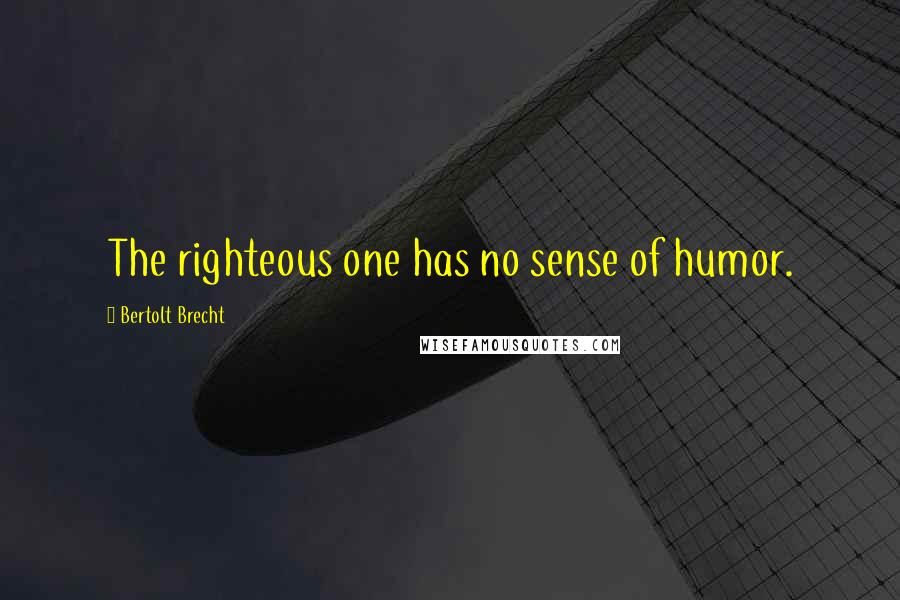 Bertolt Brecht Quotes: The righteous one has no sense of humor.