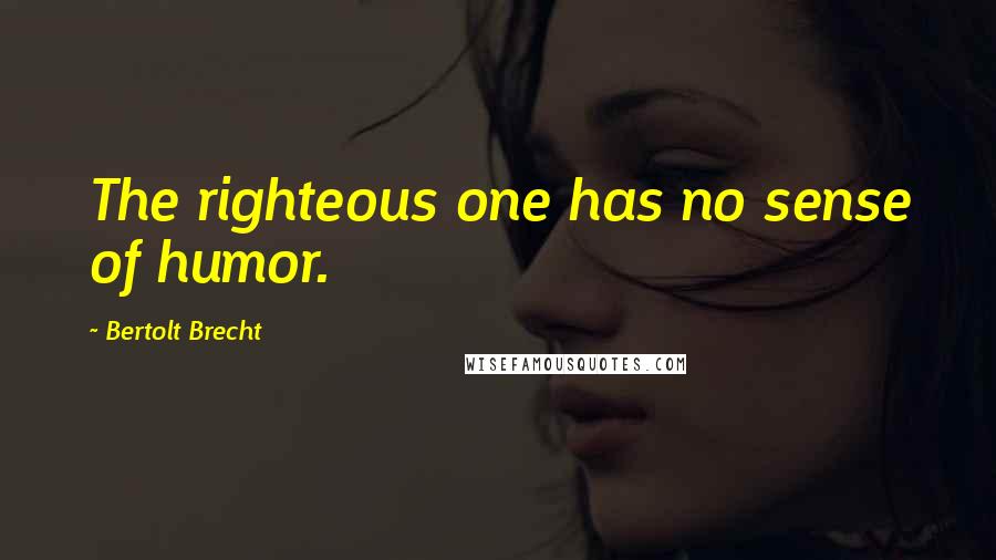 Bertolt Brecht Quotes: The righteous one has no sense of humor.