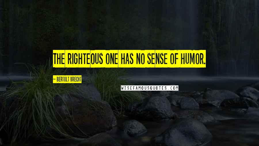 Bertolt Brecht Quotes: The righteous one has no sense of humor.