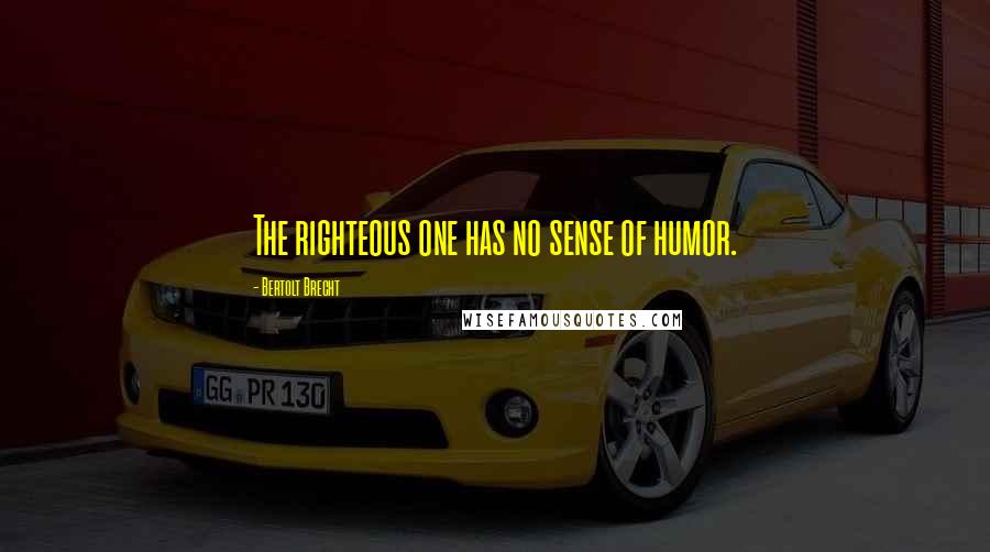 Bertolt Brecht Quotes: The righteous one has no sense of humor.