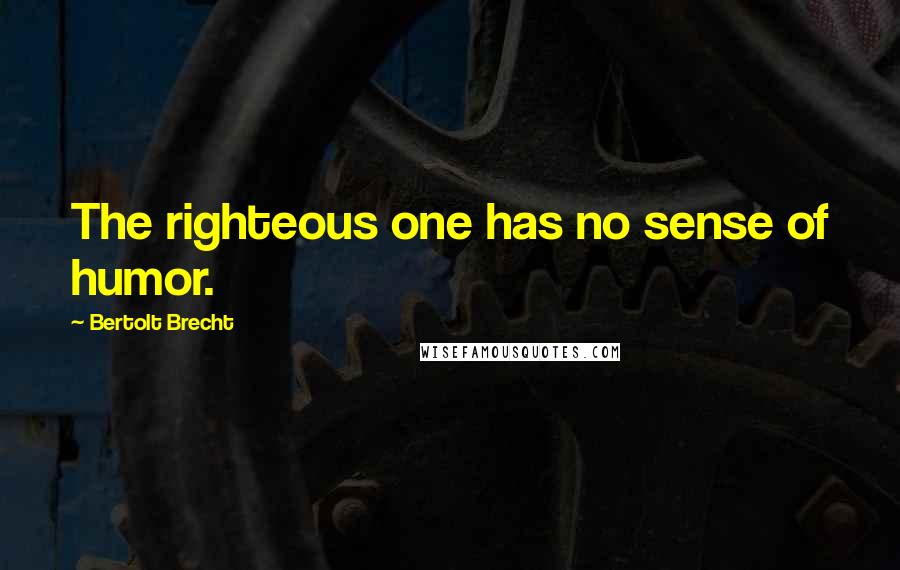 Bertolt Brecht Quotes: The righteous one has no sense of humor.