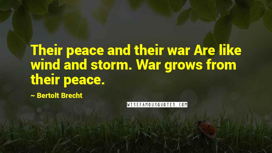 Bertolt Brecht Quotes: Their peace and their war Are like wind and storm. War grows from their peace.