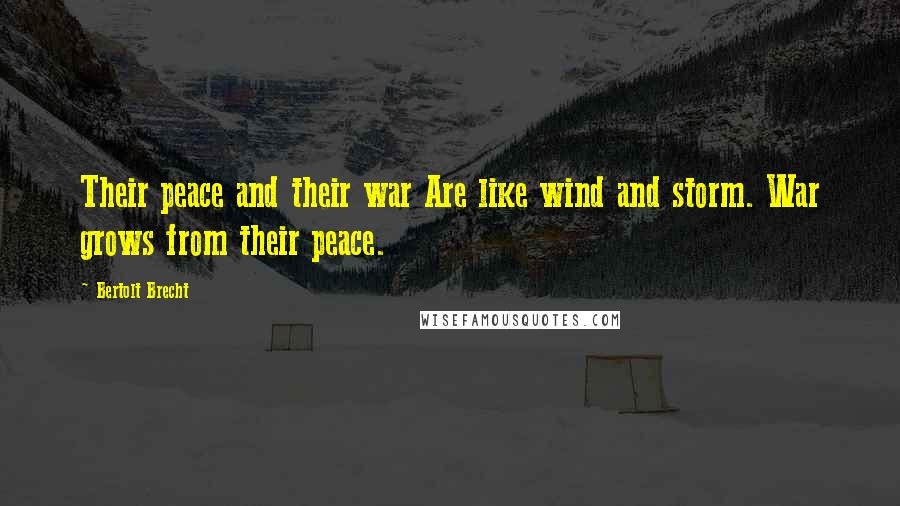 Bertolt Brecht Quotes: Their peace and their war Are like wind and storm. War grows from their peace.