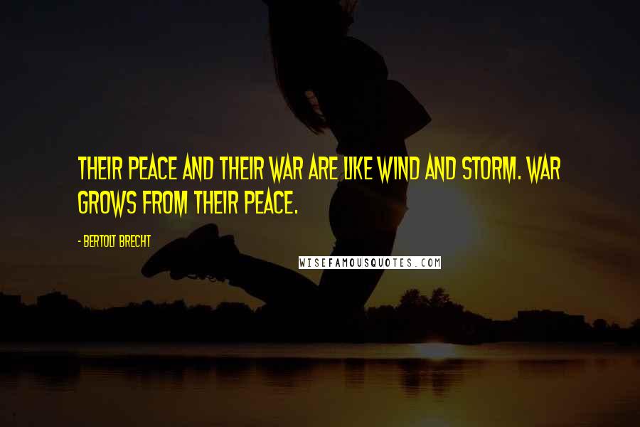 Bertolt Brecht Quotes: Their peace and their war Are like wind and storm. War grows from their peace.