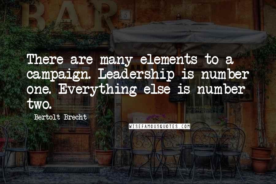 Bertolt Brecht Quotes: There are many elements to a campaign. Leadership is number one. Everything else is number two.