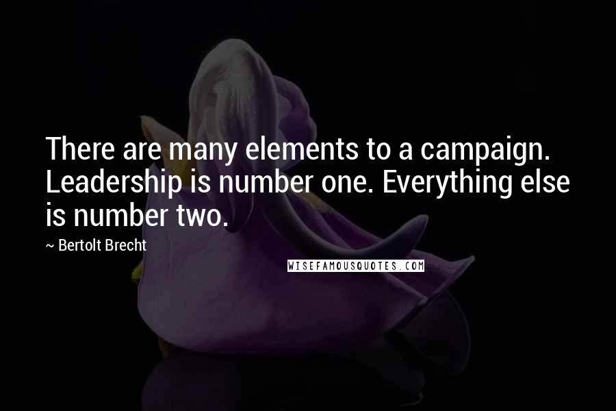 Bertolt Brecht Quotes: There are many elements to a campaign. Leadership is number one. Everything else is number two.