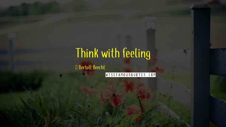 Bertolt Brecht Quotes: Think with feeling