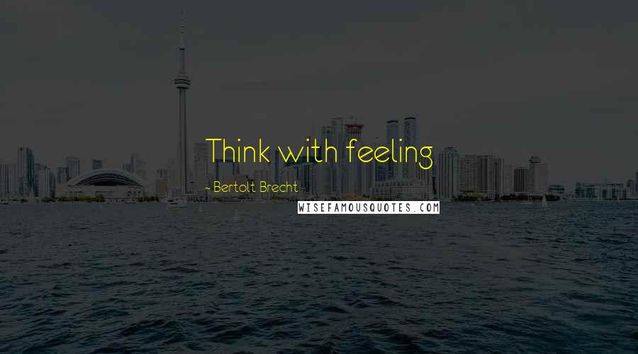 Bertolt Brecht Quotes: Think with feeling