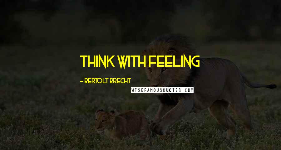 Bertolt Brecht Quotes: Think with feeling