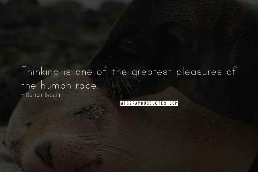 Bertolt Brecht Quotes: Thinking is one of the greatest pleasures of the human race.