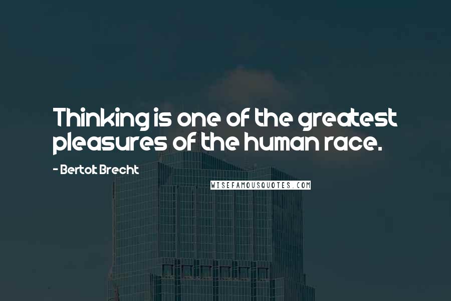 Bertolt Brecht Quotes: Thinking is one of the greatest pleasures of the human race.
