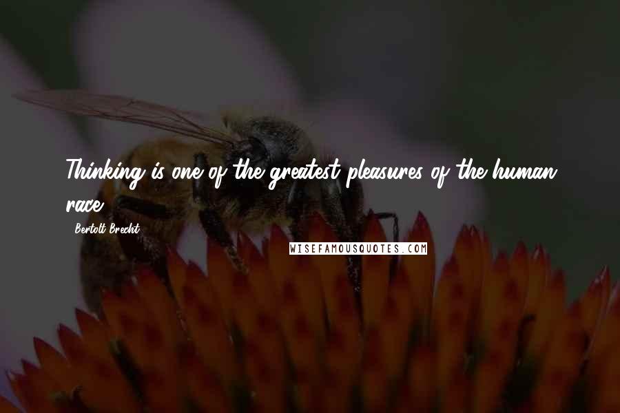 Bertolt Brecht Quotes: Thinking is one of the greatest pleasures of the human race.