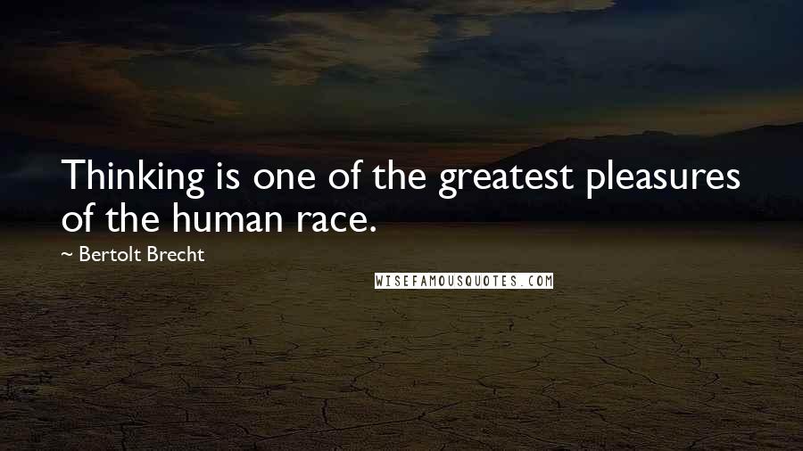 Bertolt Brecht Quotes: Thinking is one of the greatest pleasures of the human race.