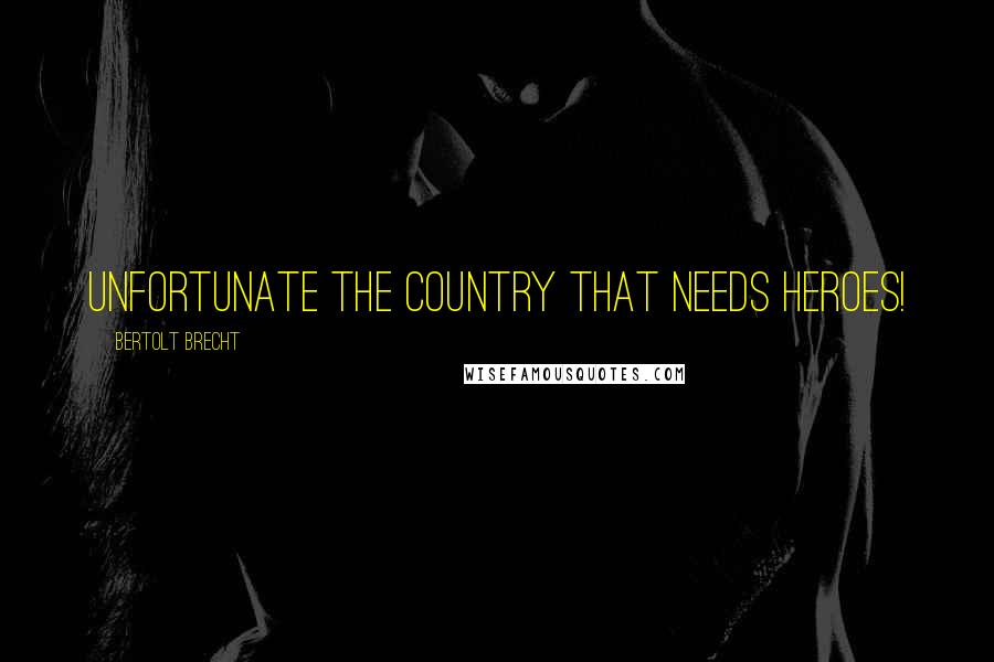 Bertolt Brecht Quotes: Unfortunate the country that needs heroes!