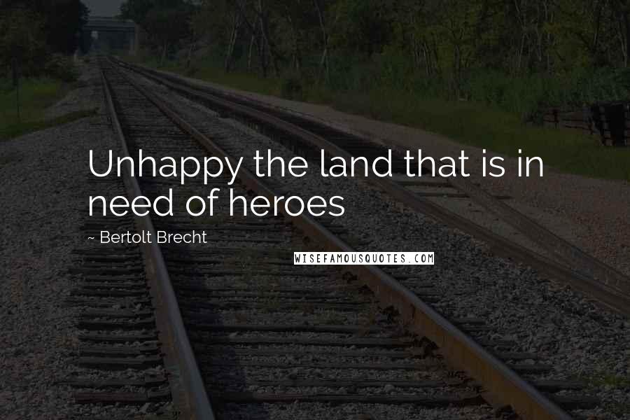 Bertolt Brecht Quotes: Unhappy the land that is in need of heroes