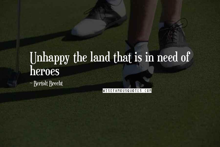 Bertolt Brecht Quotes: Unhappy the land that is in need of heroes