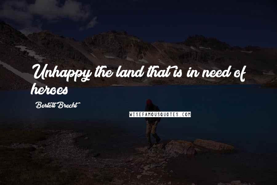 Bertolt Brecht Quotes: Unhappy the land that is in need of heroes