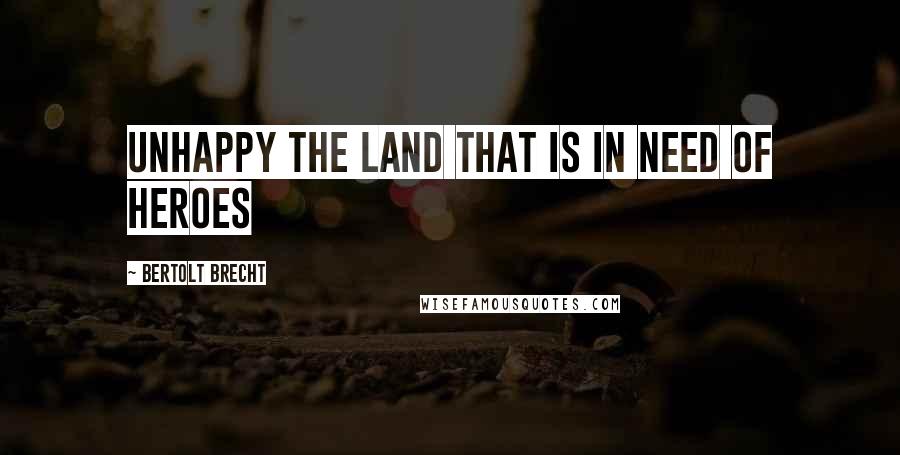 Bertolt Brecht Quotes: Unhappy the land that is in need of heroes