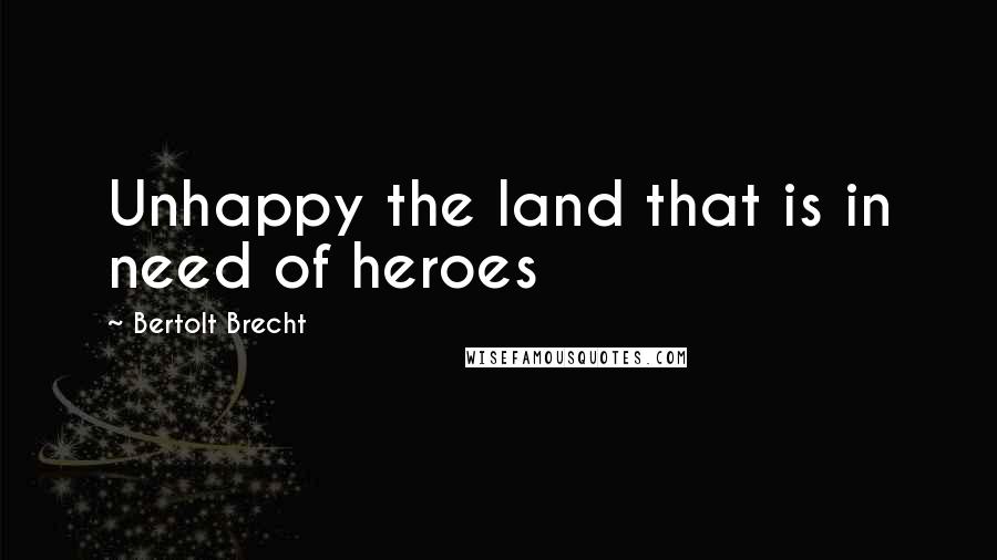 Bertolt Brecht Quotes: Unhappy the land that is in need of heroes