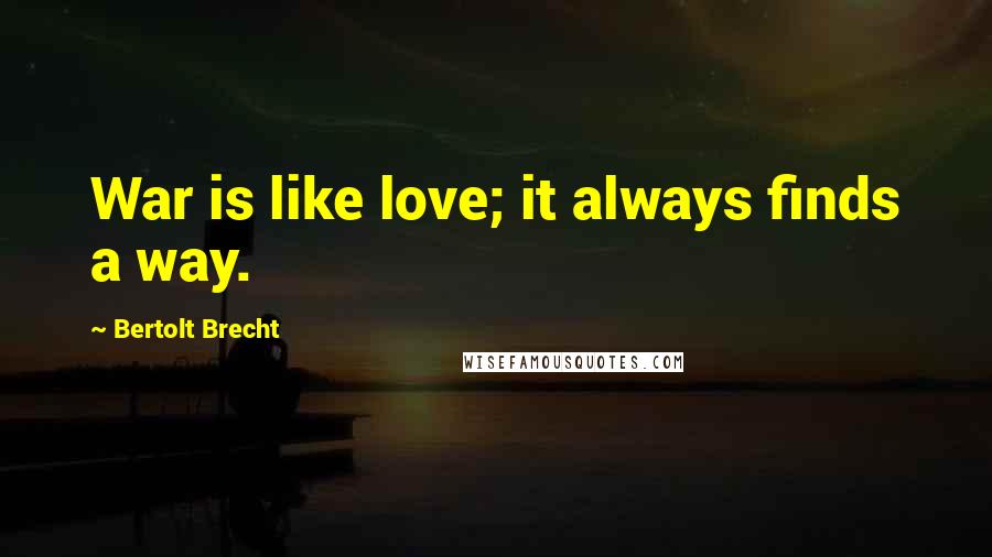 Bertolt Brecht Quotes: War is like love; it always finds a way.