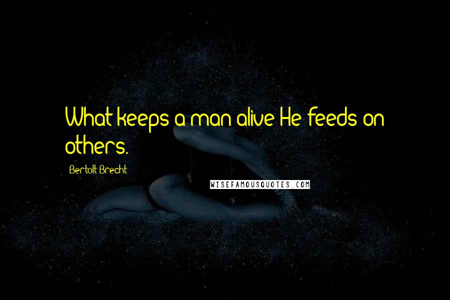 Bertolt Brecht Quotes: What keeps a man alive?He feeds on others.