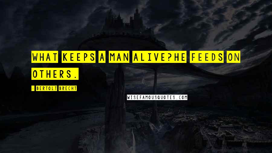 Bertolt Brecht Quotes: What keeps a man alive?He feeds on others.