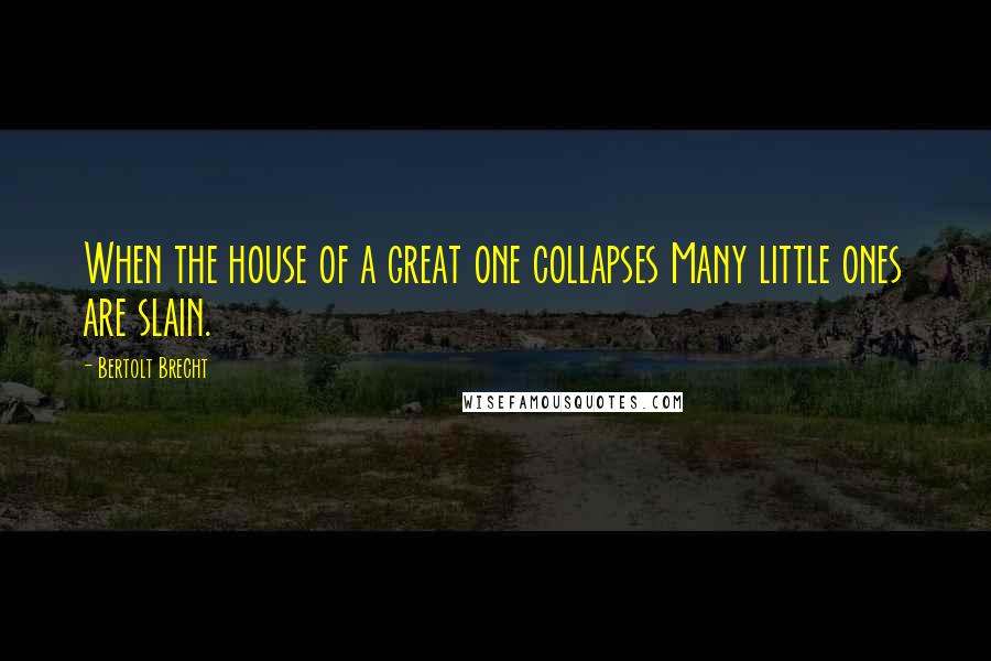 Bertolt Brecht Quotes: When the house of a great one collapses Many little ones are slain.