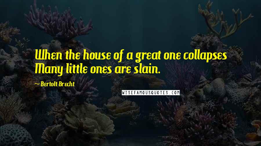 Bertolt Brecht Quotes: When the house of a great one collapses Many little ones are slain.