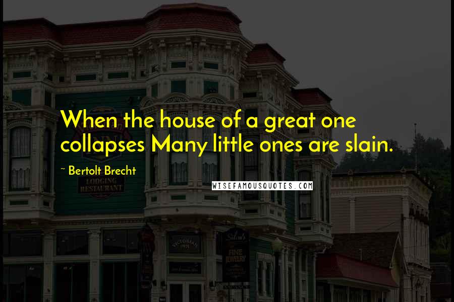 Bertolt Brecht Quotes: When the house of a great one collapses Many little ones are slain.