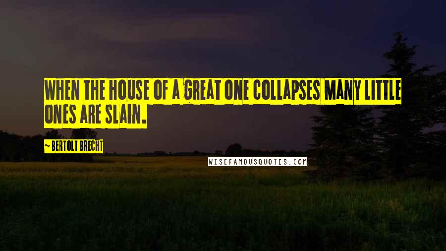 Bertolt Brecht Quotes: When the house of a great one collapses Many little ones are slain.