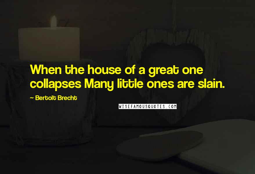 Bertolt Brecht Quotes: When the house of a great one collapses Many little ones are slain.