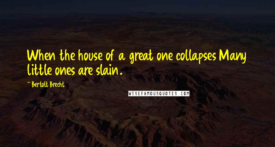 Bertolt Brecht Quotes: When the house of a great one collapses Many little ones are slain.